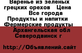 Варенье из зеленых грецких орехов › Цена ­ 400 - Все города Продукты и напитки » Фермерские продукты   . Архангельская обл.,Северодвинск г.